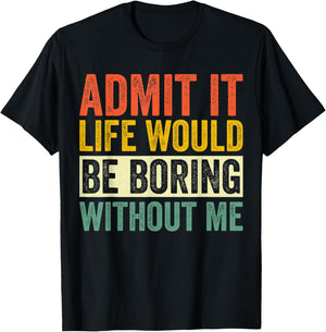 Admit It Life Would Be Boring Without Me Sarcastic Funny T-Shirt - T-Shirt | Black