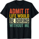 Admit It Life Would Be Boring Without Me Sarcastic Funny T-Shirt - T-Shirt | Black