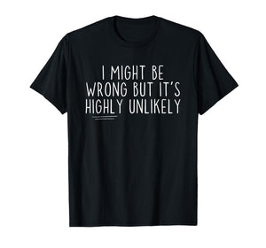 Sarcastic I Might Be Wrong But It's Highly Unlikely Funny T-Shirt