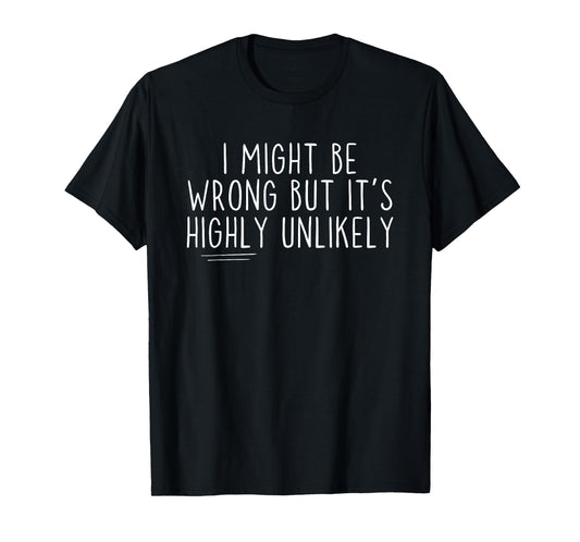Sarcastic I Might Be Wrong But It's Highly Unlikely Funny T-Shirt