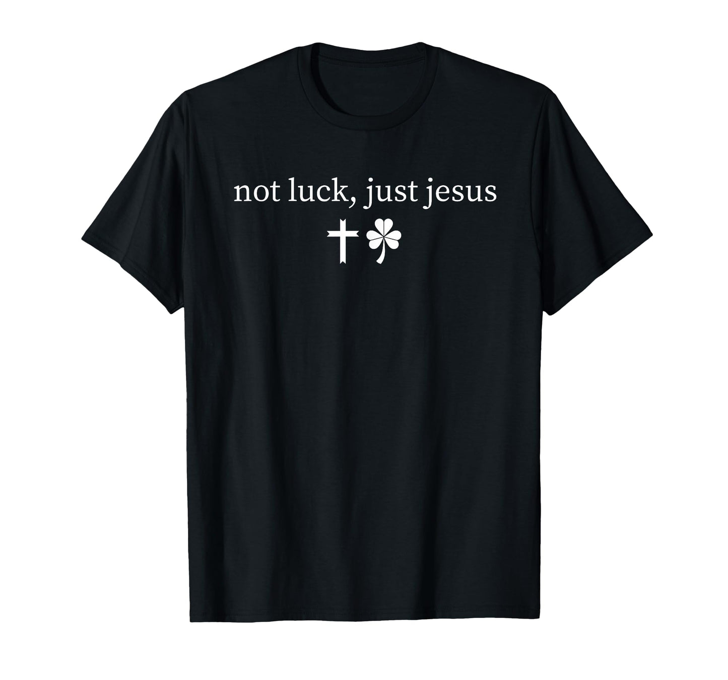 Not Luck Just Jesus Christian Faith St Patricks Day T-Shirt