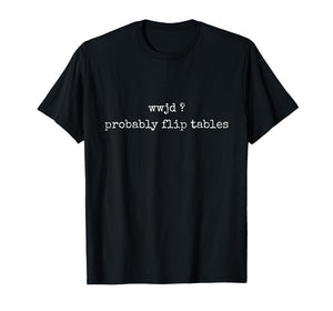 WWJD Probably Flip Tables Funny Christian Faith Religious T-Shirt