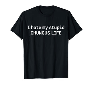 I Hate My Stupid CHUNGUS Life, Funny Meme T-Shirt