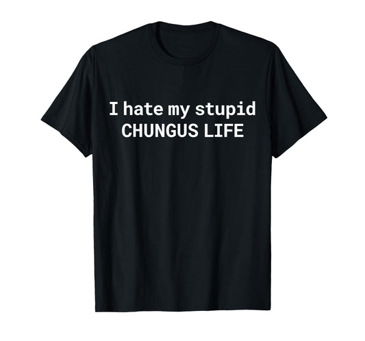 I Hate My Stupid CHUNGUS Life, Funny Meme T-Shirt