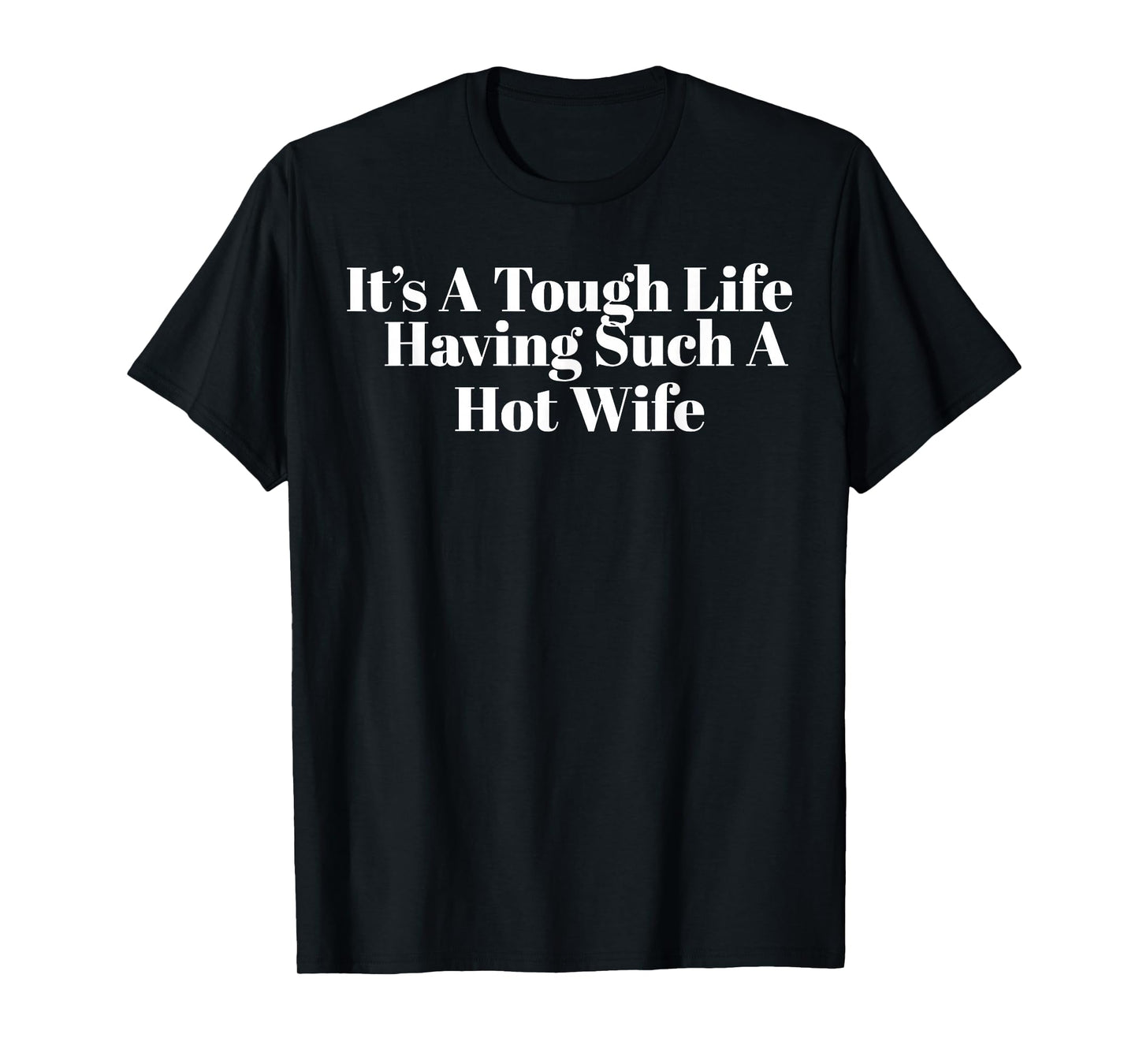 It’s A Tough Life Having Such A Hot Wife Funny Quotes T-Shirt