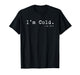 I'm Cold, me 24 7 - Funny Winter Chill Snow T-Shirt
