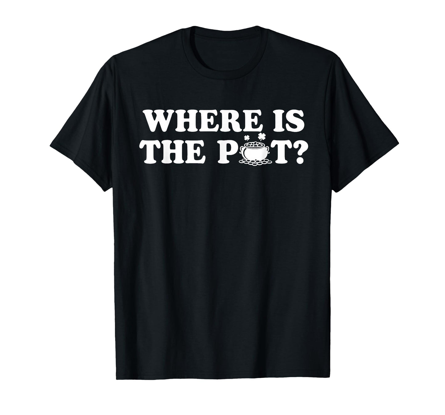 Where is The Pot Funny St Patricks Day Quote T-Shirt