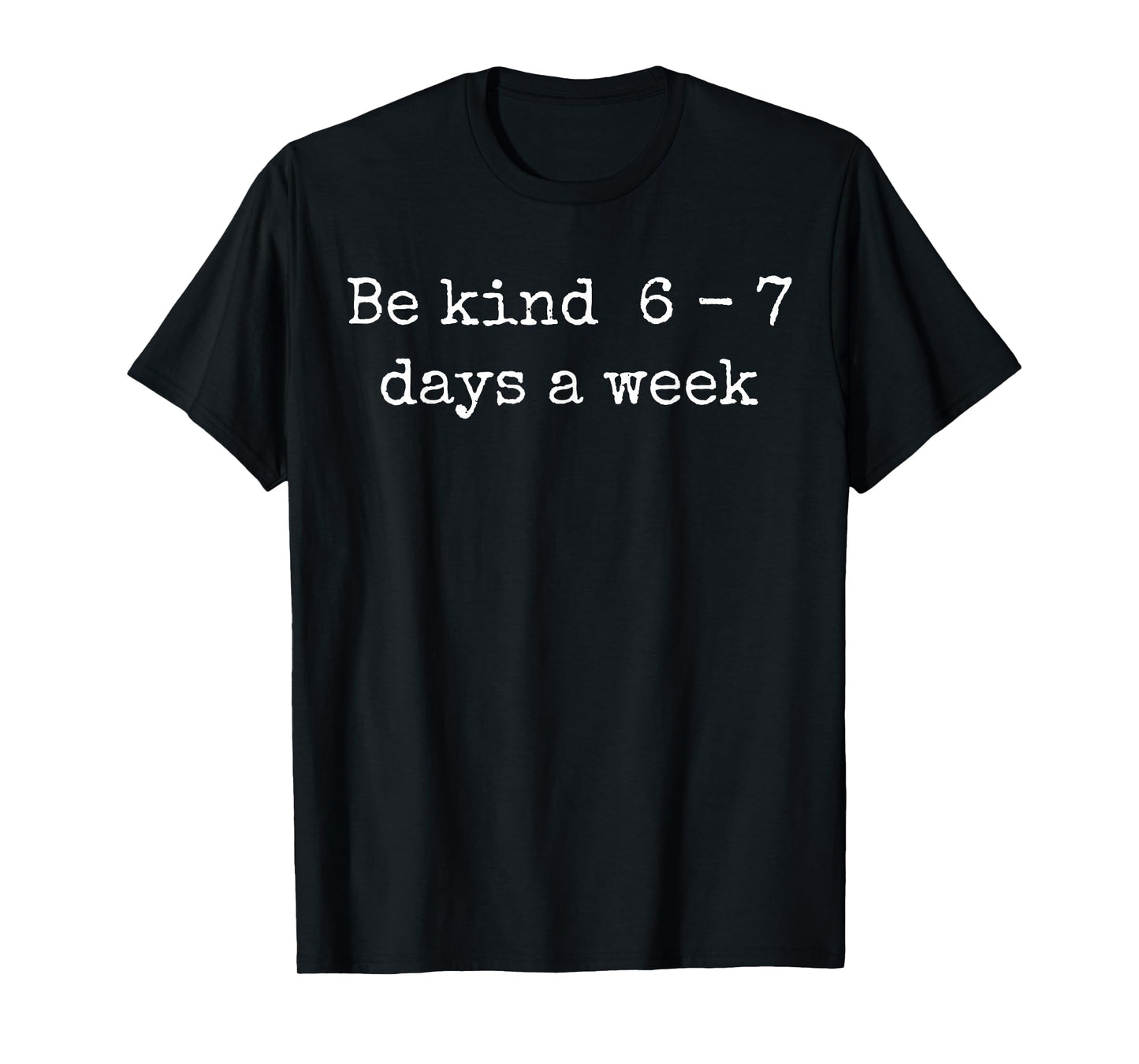 Be Kind 6-7 Days A Week Design Men Women T-Shirt