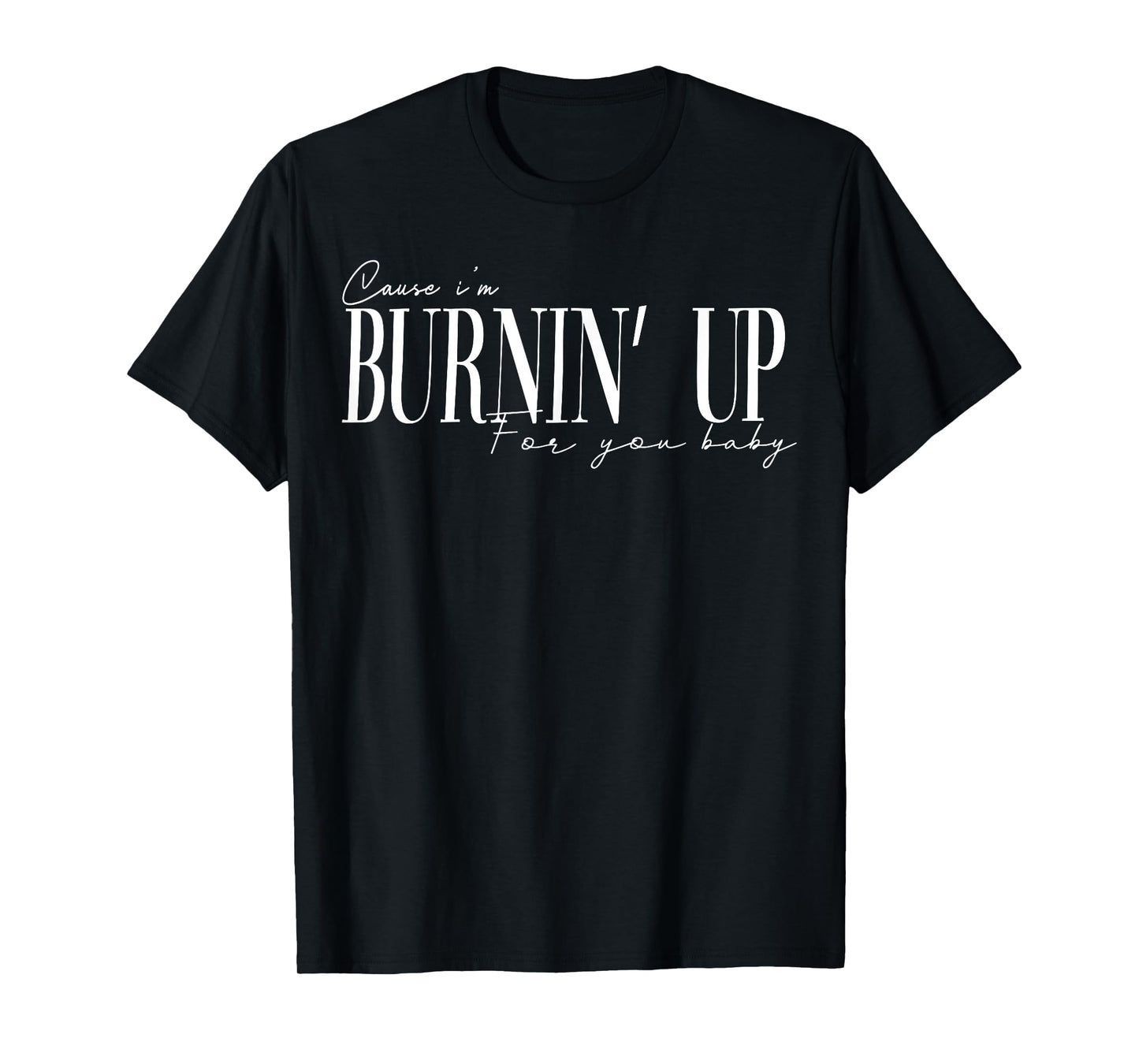 Burnin Up for You Baby Retro Quote Gift Men Women Kids T-Shirt