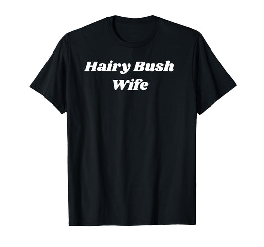 Hairy Bush Wife - Sexy Gifts for Wife or Girlfriend T-Shirt