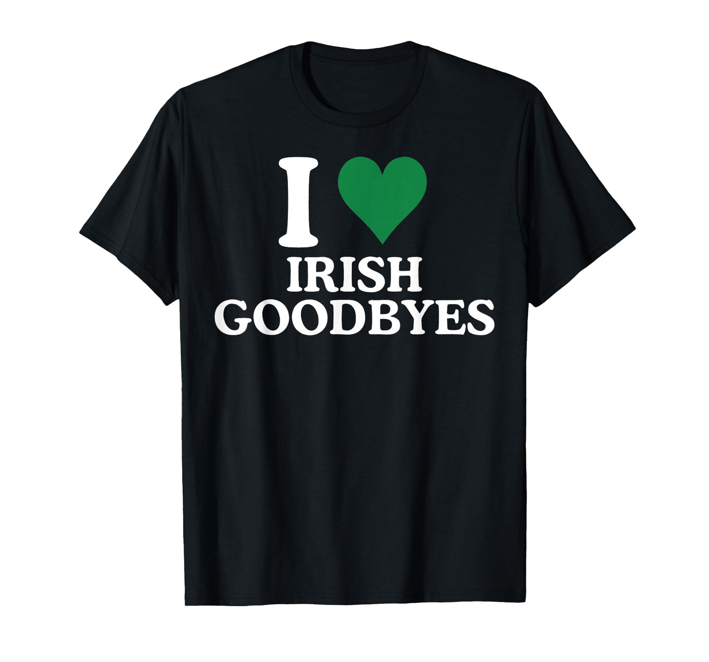 St Patricks Day I Love Irish Goodbyes I Heart Irish Goodbyes T-Shirt