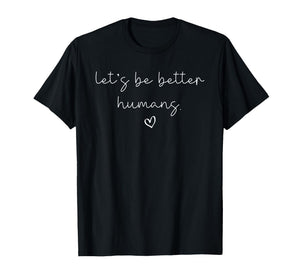 Let’s Be Better Humans Kindness Positivity Motivational T-Shirt