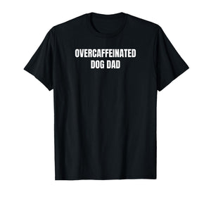 Overcaffeinated Dog Dad T-Shirt