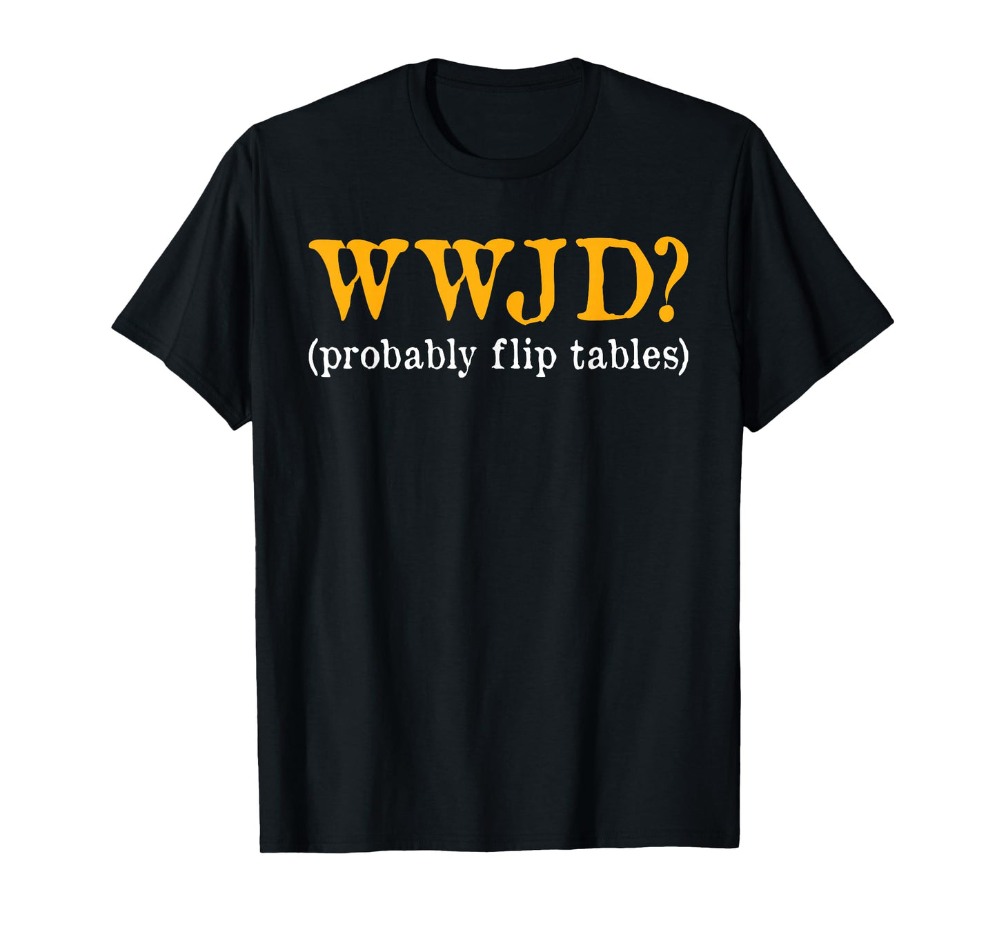 WWJD Probably Flip Tables Christian Humor T-Shirt