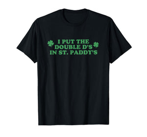 I Put The Double D's in St Paddy's Day St Patricks Day Funny T-Shirt
