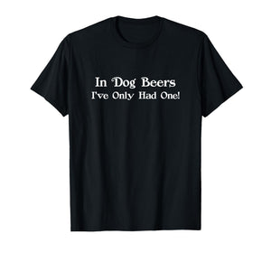 in Dog Beers I've Only Had One Funny Drinking Men Women T-Shirt
