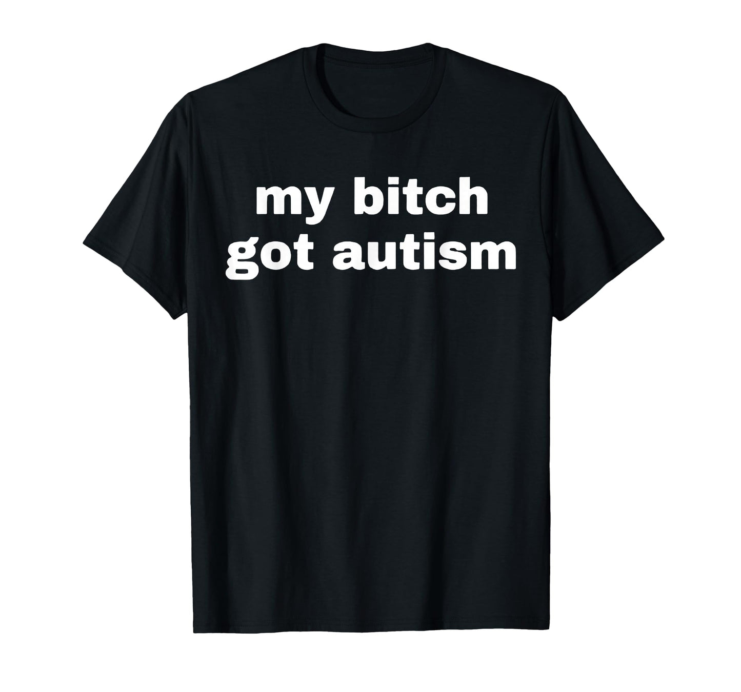 My Bitch Got Autism T-Shirt