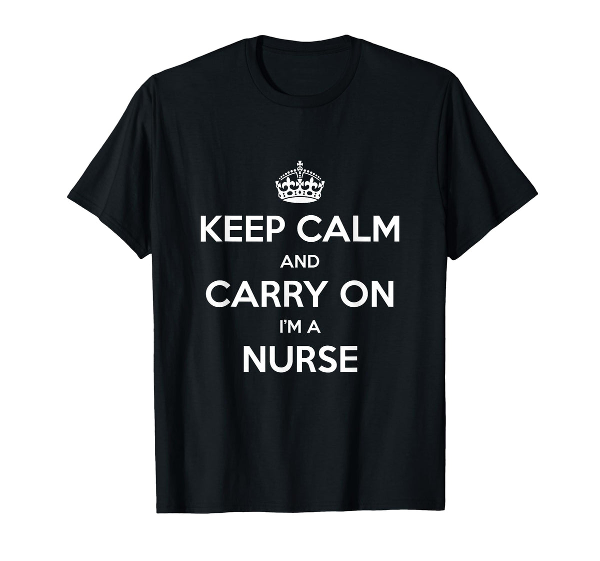 Keep Calm and Carry On I’m a Nurse - Funny T-Shirt