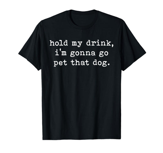 Hold My Drink I'm Gonna Go Pet That Dog Funny Dog Saying T-Shirt