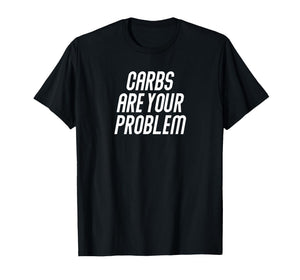 Carbs are Your Problem Carnivore Meat Based Diet Women Men T-Shirt