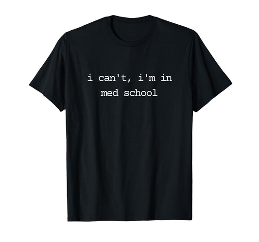 I Can't I'm in Med School Medical Student T-Shirt