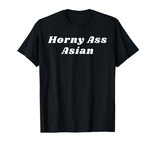 Horny Ass Asian - Funny Sexy Gifts for Couples T-Shirt