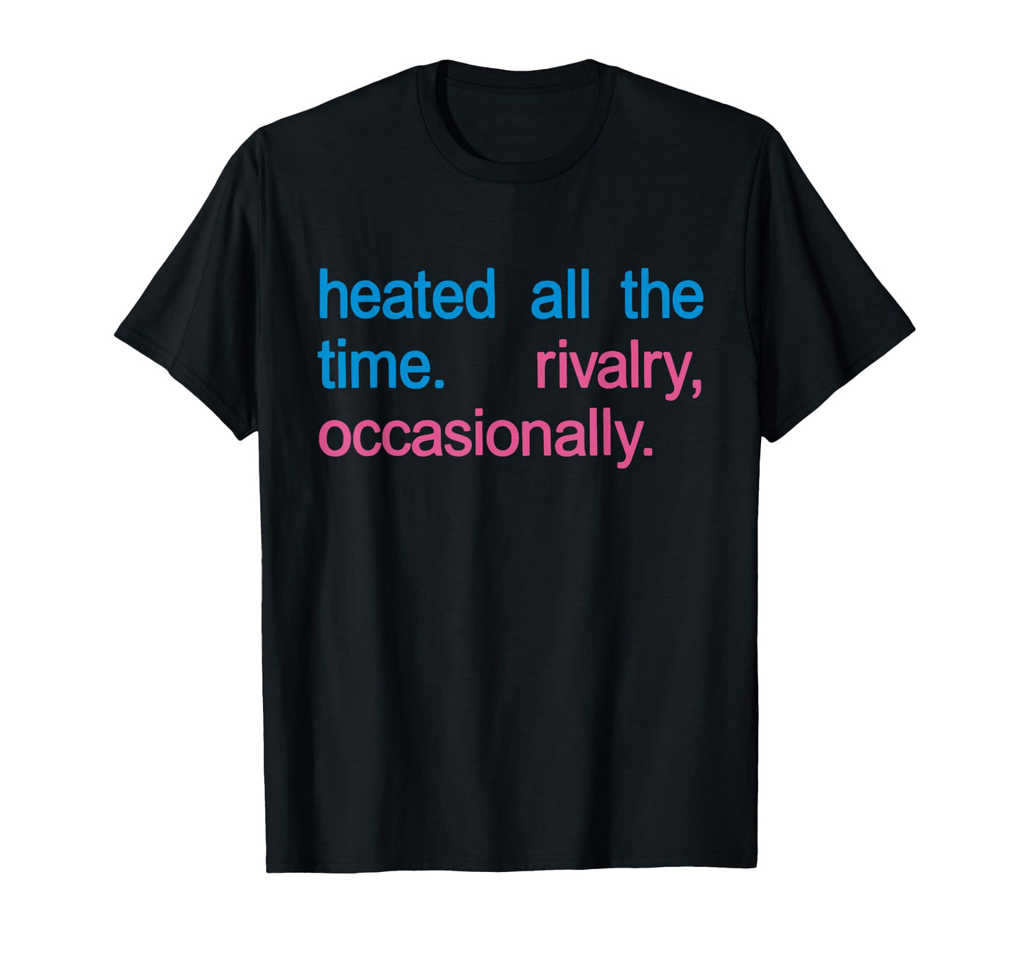 Heated All The time Rivalry Occasionally Men Women T-Shirt
