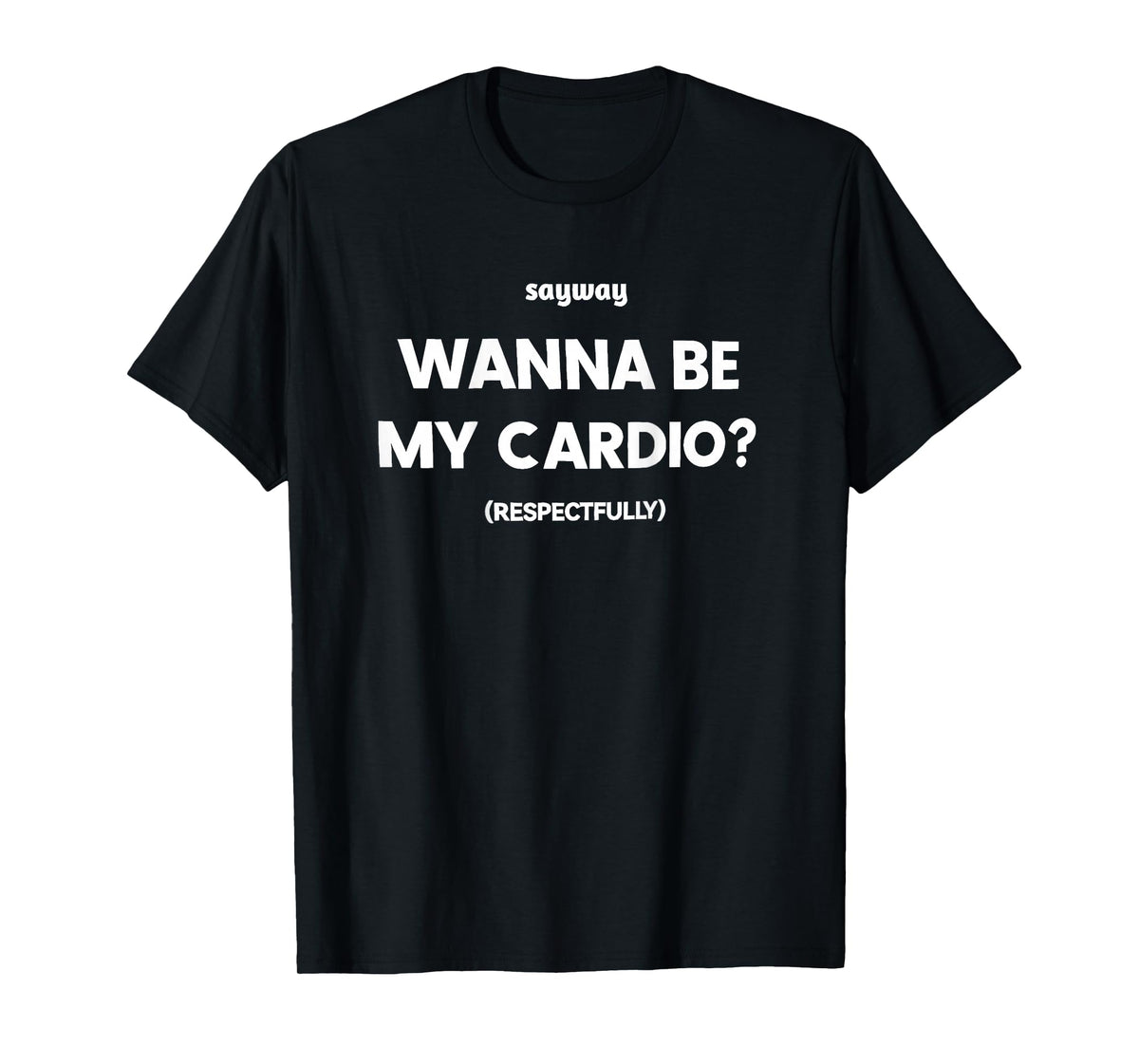Sayway Wanna be My Cardio respectfully T-Shirt