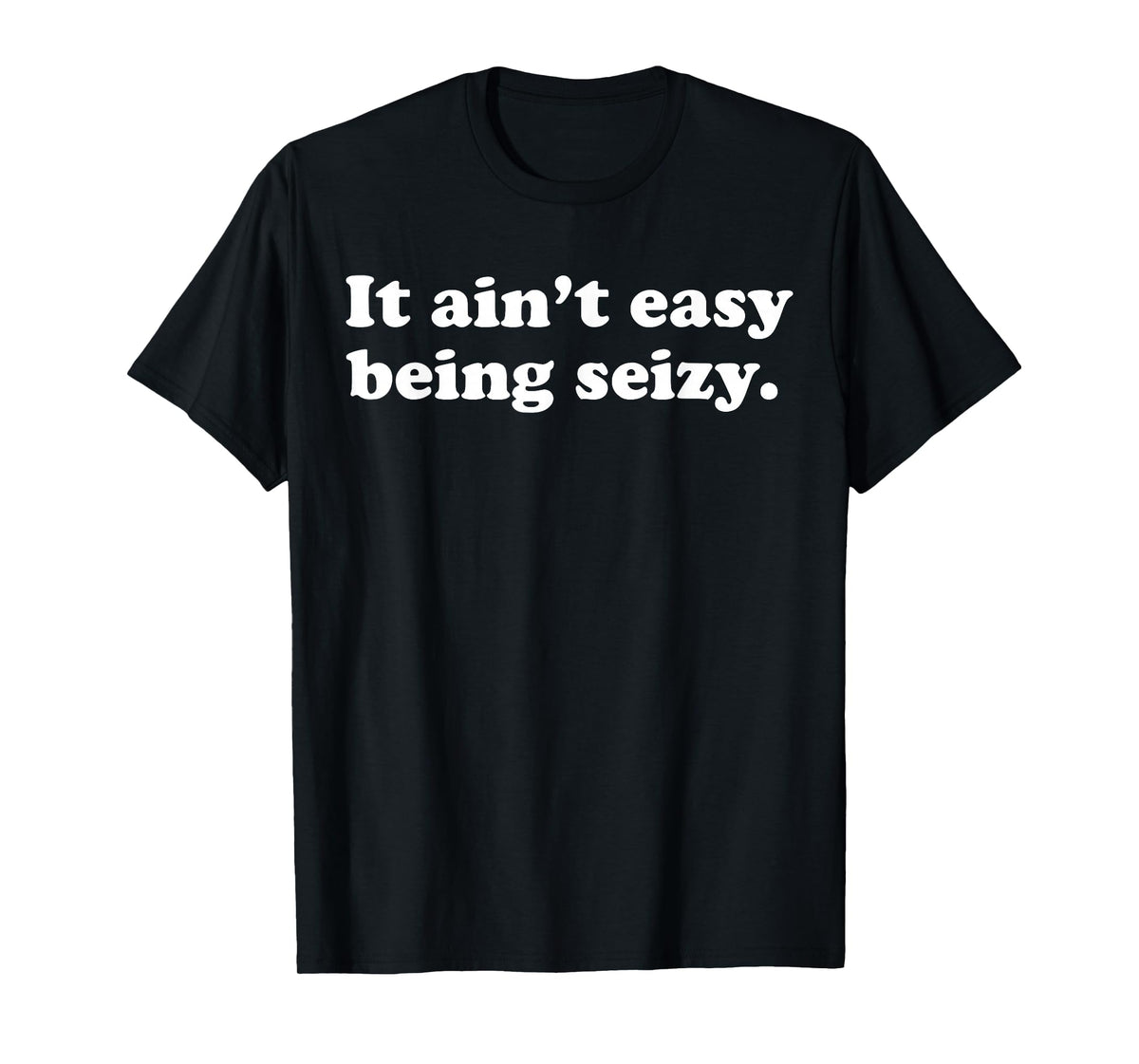 It Ain’t Easy Being Seizy Funny Quote T-Shirt