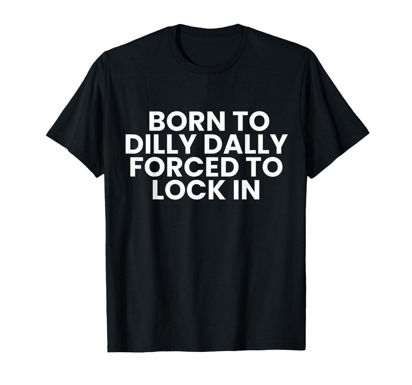 Born to Dilly Dally Forced to Lock in Funny Meme T-Shirt