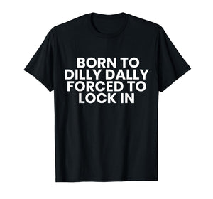 Born to Dilly Dally Forced to Lock in Funny Meme T-Shirt