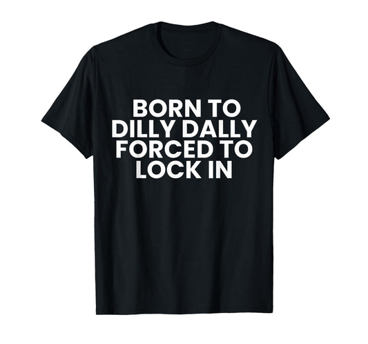 Born to Dilly Dally Forced to Lock in Funny Meme T-Shirt