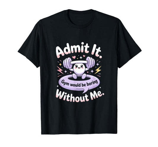 Admit It Gym Would Be Boring Without Me T-Shirt