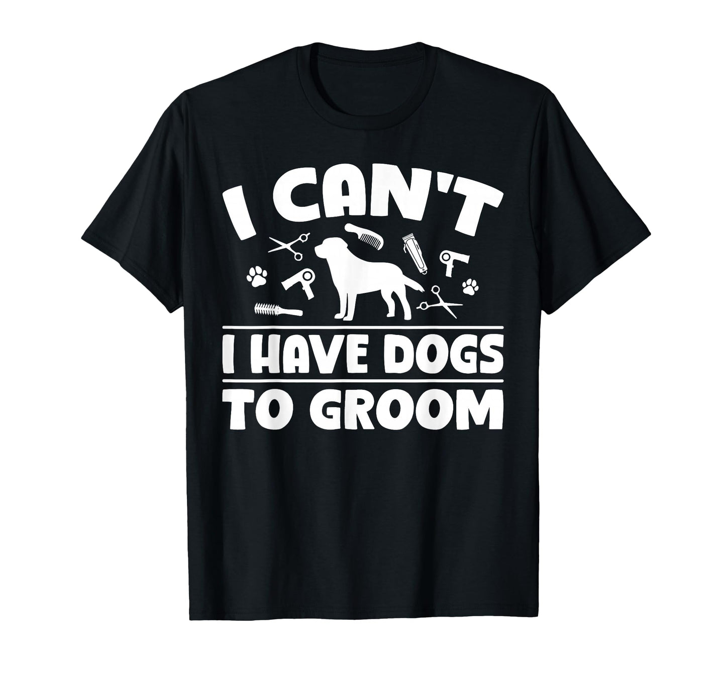I Cant I Have Dogs to Groom Dog Groomer T-Shirt