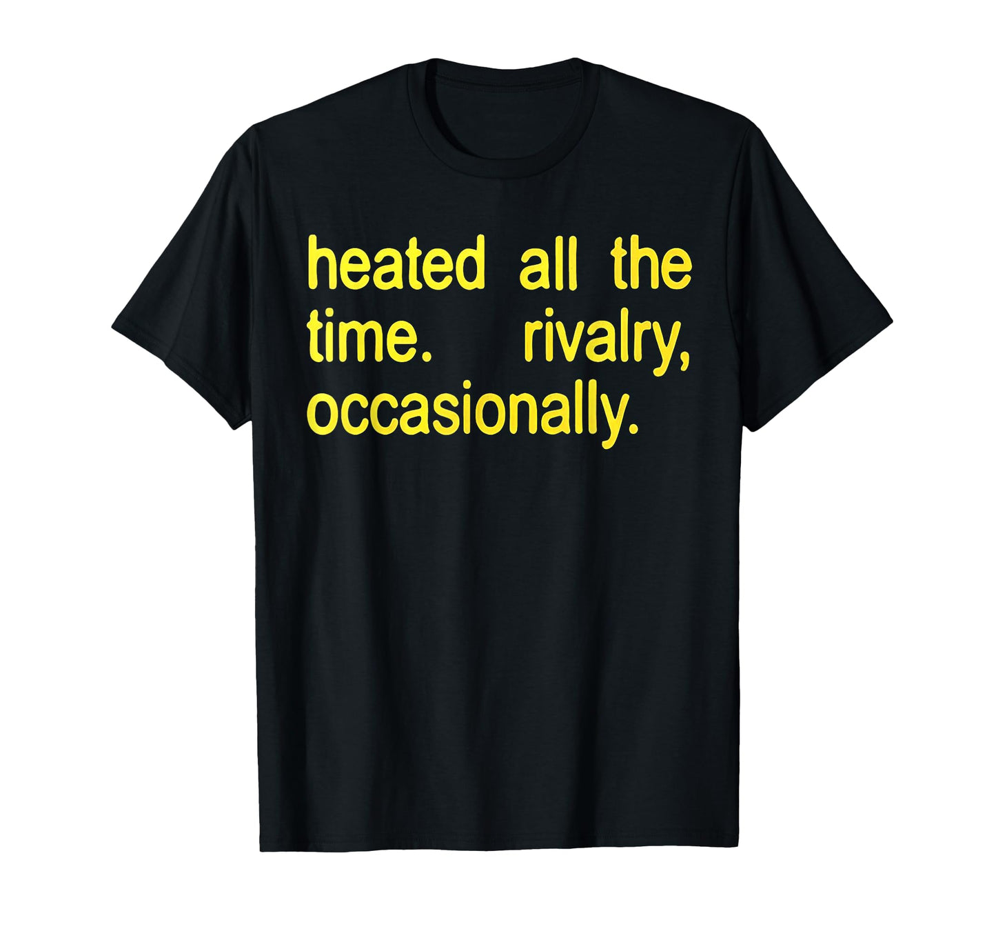 Heated All The time Rivalry Occasionally Text T-Shirt