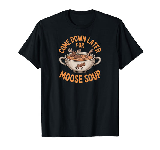 Funny Foodie Humor Come Down Later for Moose Soup T-Shirt