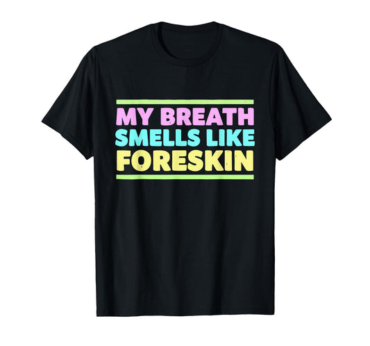 My Breath Smells Like Foreskin Funny Adult Humor T-Shirt