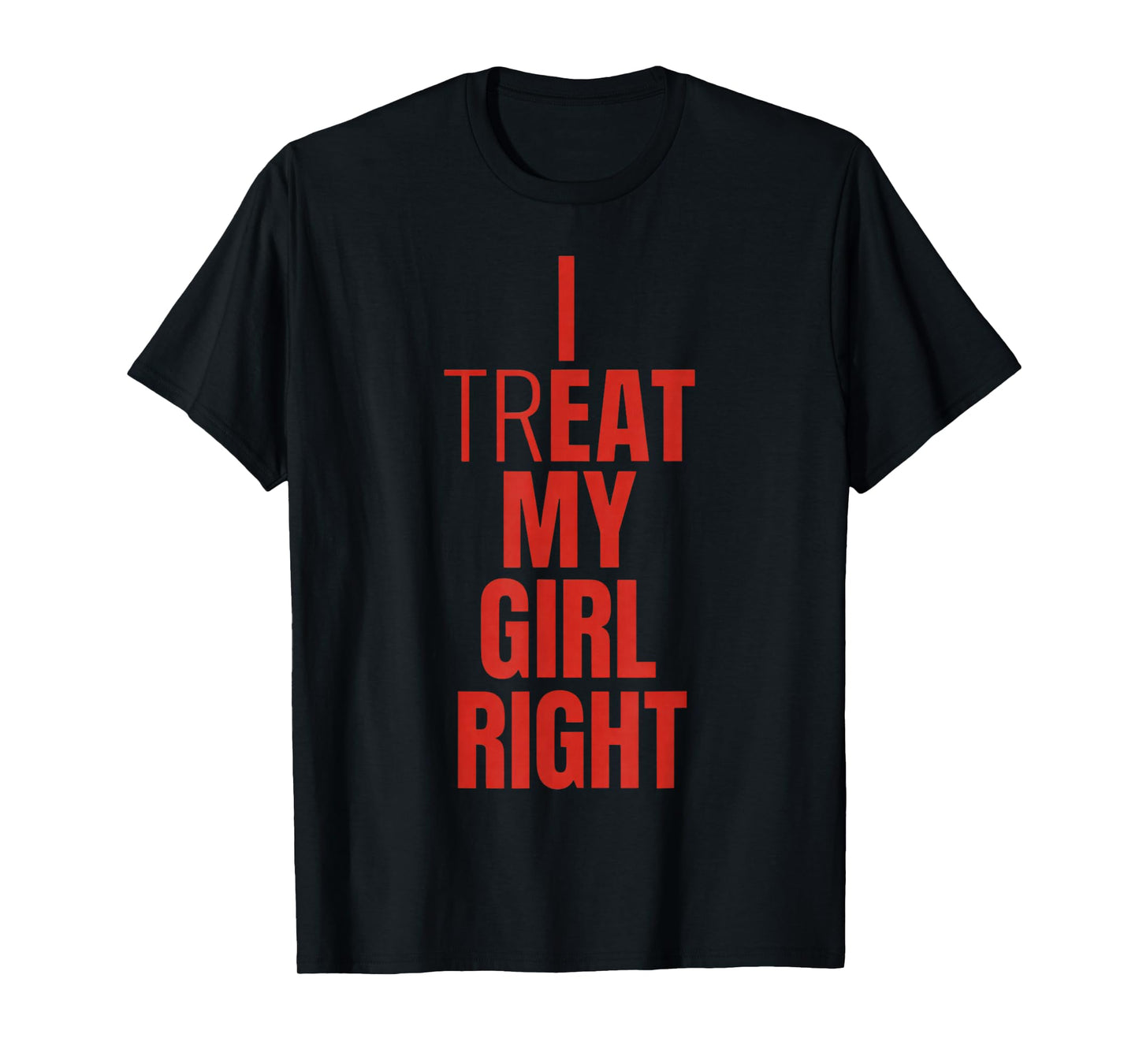 I Treat My Girl Right Bold Red Quote T-Shirt