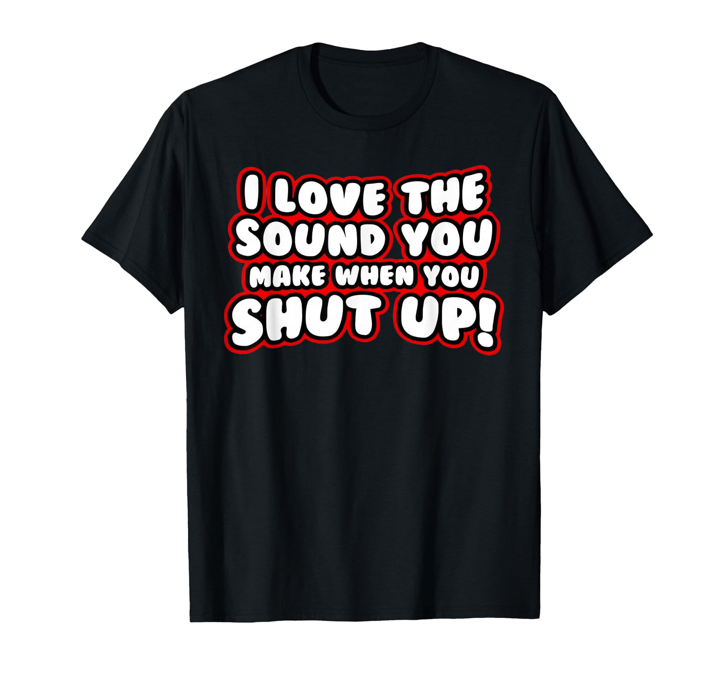 I Love The Sound You Make When You Shut Up T-Shirt