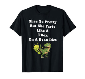 She's So Pretty But She Farts Like A t-rex On A Bean Diet T-Shirt