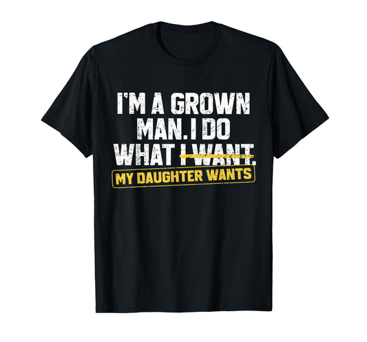 Funny Dad Father I'm A Grown Man I Do What My Daughter Wants T-Shirt