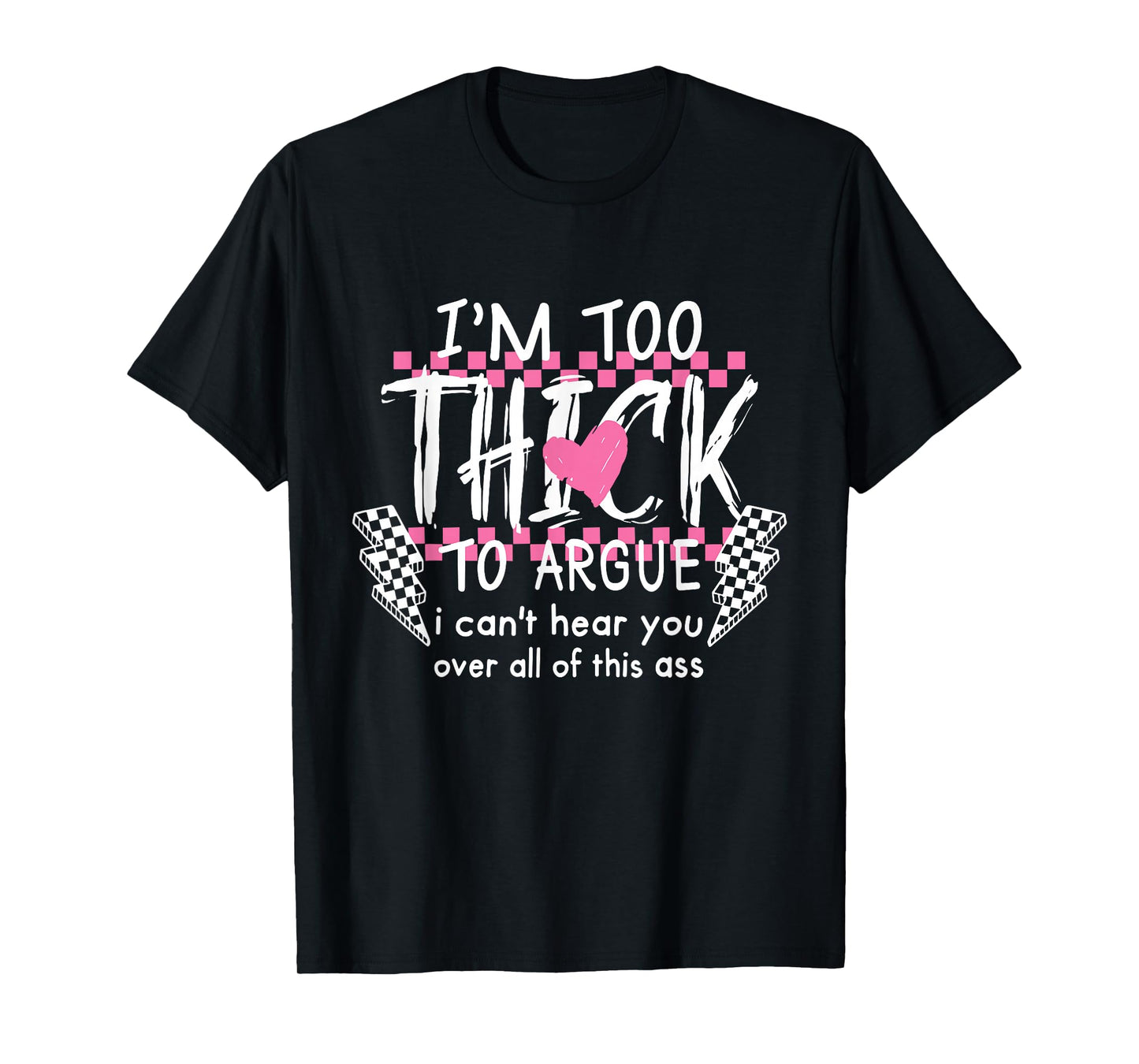 I'm Too Thick to Argue I Can't Hear You Over All of This Ass T-Shirt