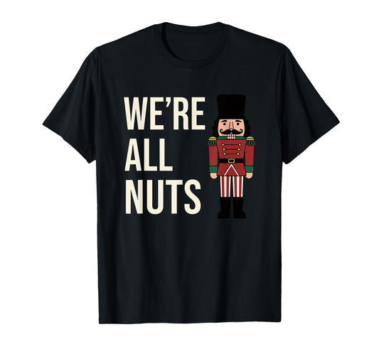 Christmas We're All Nuts Funny Nutcracker Soldier Xmas Humor T-Shirt