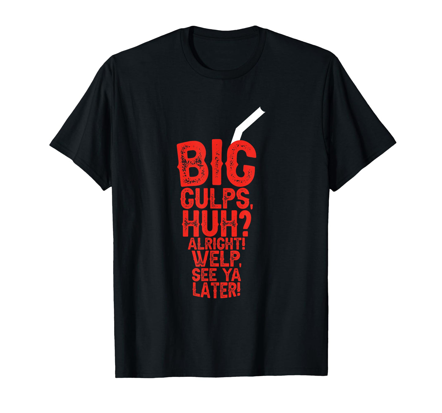 Big Gulps Huh Alright Welp See Ya Later Funny T-Shirt