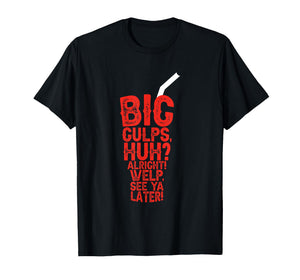 Big Gulps Huh Alright Welp See Ya Later Funny T-Shirt