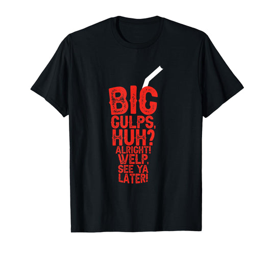 Big Gulps Huh Alright Welp See Ya Later Funny T-Shirt
