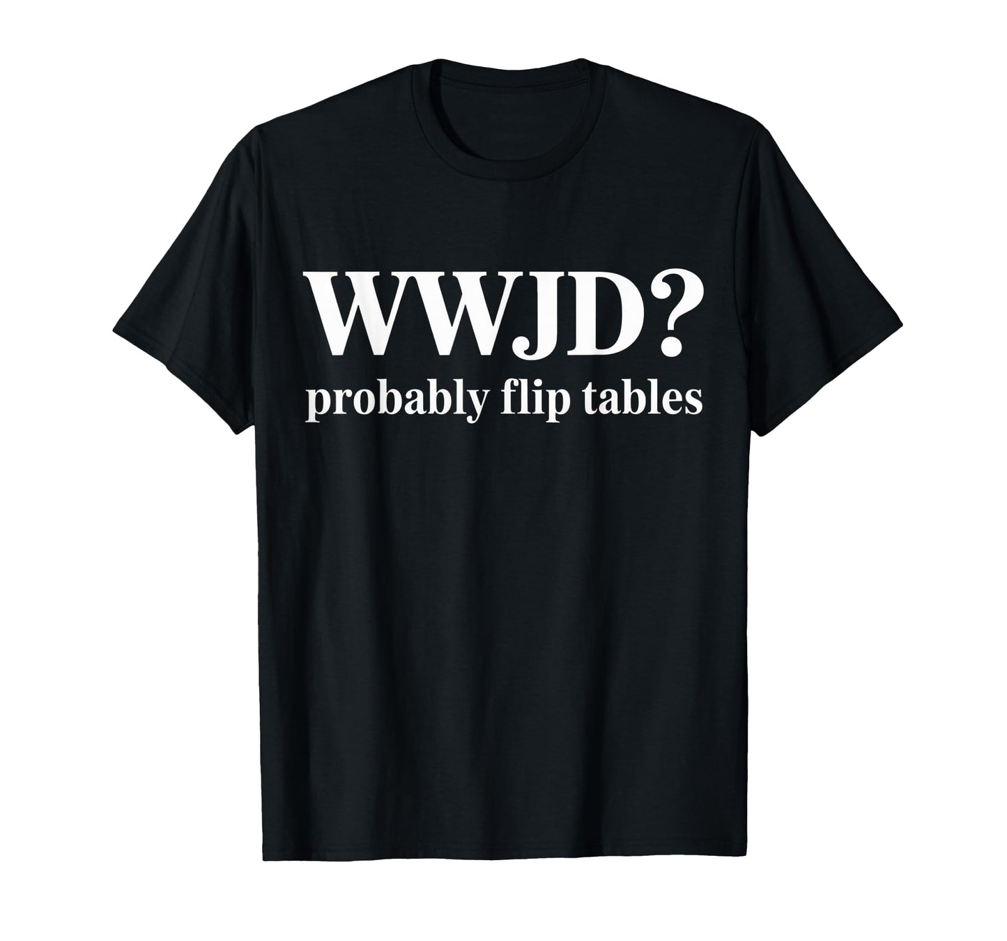 WWJD Probably Flip Tables Christian Humor T-Shirt