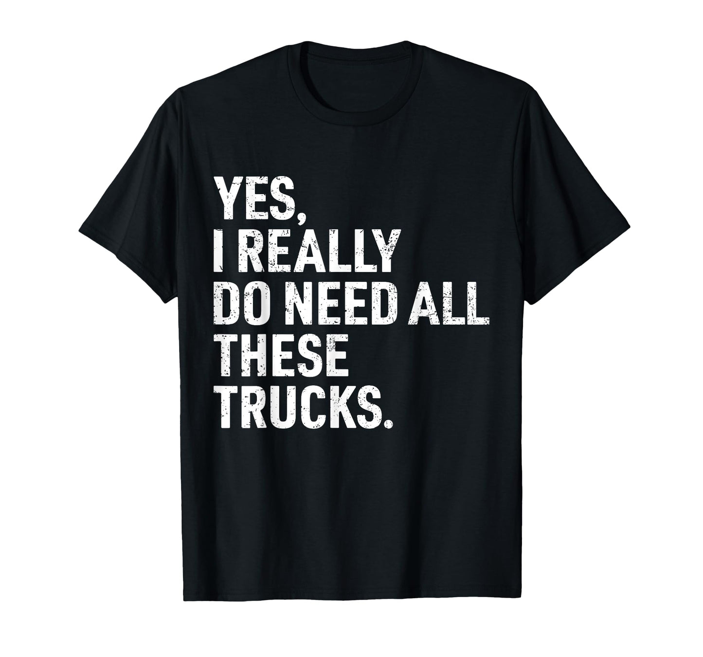 Yes I Really Do Need All These Trucks Funny Truck Driver T-Shirt