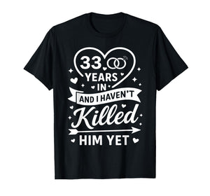 33 Years in and I Haven't Killed Him Yet 33rd Anniversary T-Shirt