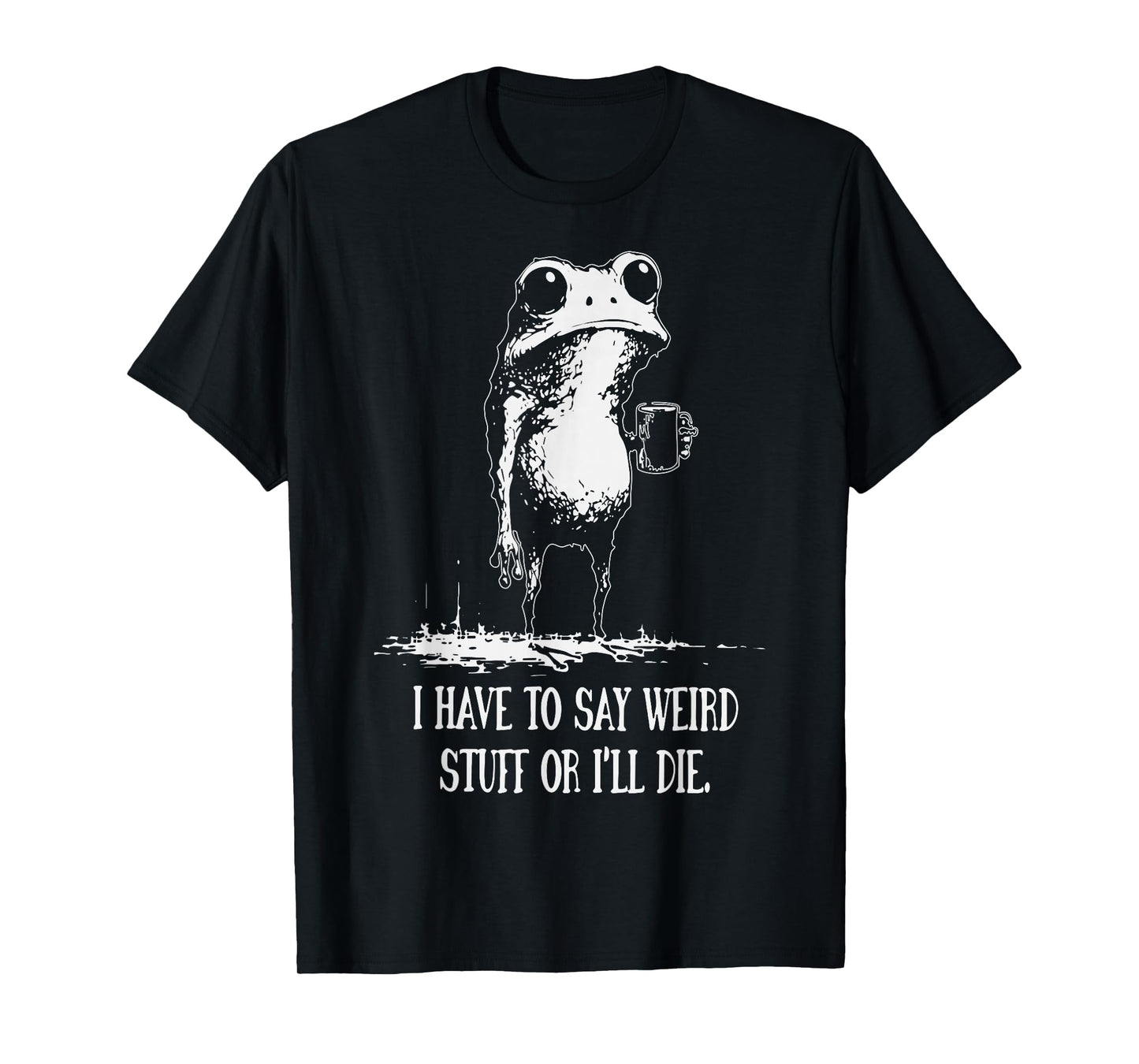 I Have to Say Weird Stuff Or I'll Die Funny Frog Meme T-Shirt